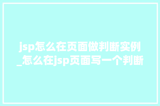 jsp怎么在页面做判断实例_怎么在jsp页面写一个判断
