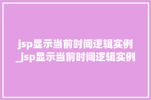 jsp显示当前时间逻辑实例_jsp显示当前时间逻辑实例怎么设置