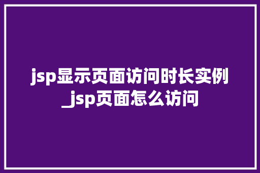 jsp显示页面访问时长实例_jsp页面怎么访问