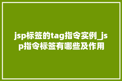 jsp标签的tag指令实例_jsp指令标签有哪些及作用