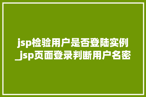 jsp检验用户是否登陆实例_jsp页面登录判断用户名密码  第1张