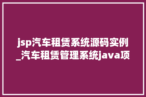 jsp汽车租赁系统源码实例_汽车租赁管理系统java项目源码