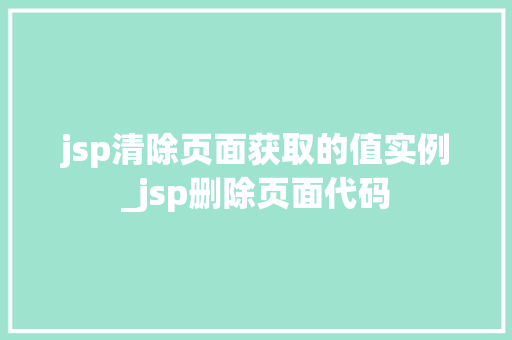 jsp清除页面获取的值实例_jsp删除页面代码