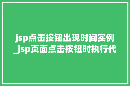 jsp点击按钮出现时间实例_jsp页面点击按钮时执行代码
