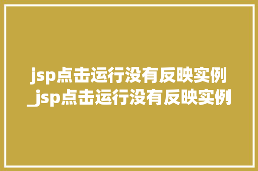 jsp点击运行没有反映实例_jsp点击运行没有反映实例文件