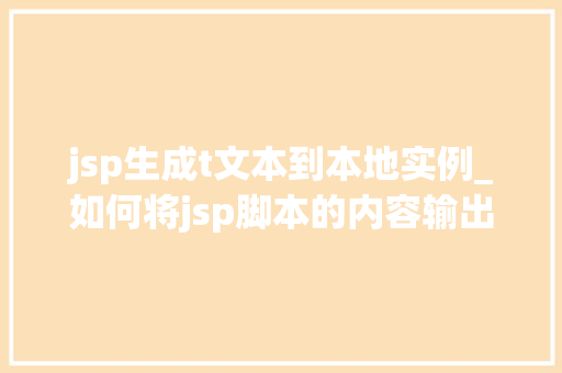 jsp生成t文本到本地实例_如何将jsp脚本的内容输出到网页上