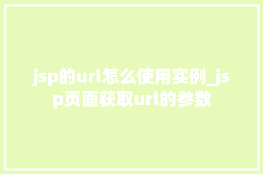jsp的url怎么使用实例_jsp页面获取url的参数