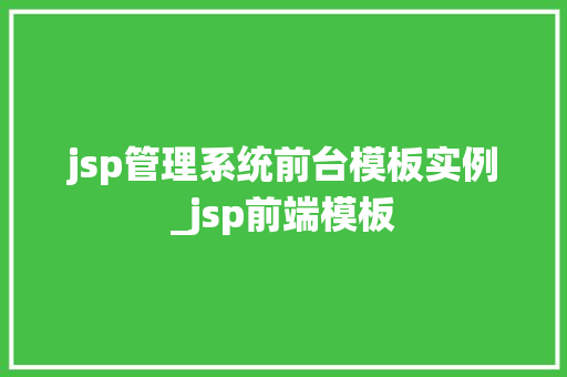 jsp管理系统前台模板实例_jsp前端模板
