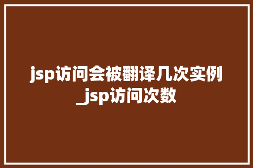 jsp访问会被翻译几次实例_jsp访问次数