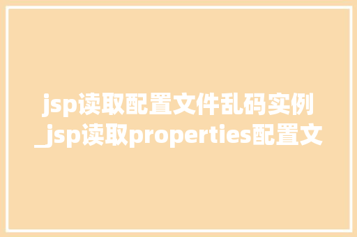 jsp读取配置文件乱码实例_jsp读取properties配置文件 第1张 jsp读取配置文件乱码实例_jsp读取properties配置文件 第1张
