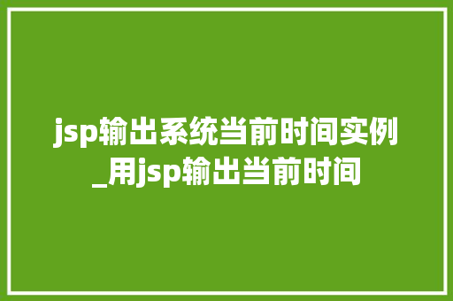 jsp输出系统当前时间实例_用jsp输出当前时间