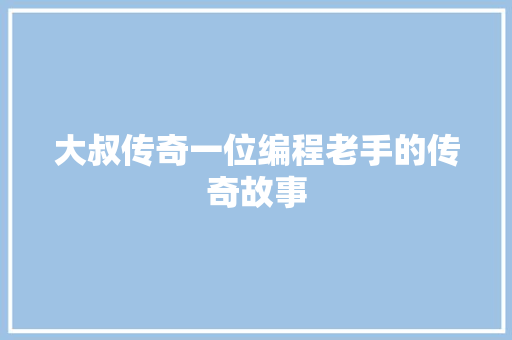 大叔传奇一位编程老手的传奇故事