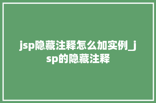 jsp隐藏注释怎么加实例_jsp的隐藏注释 第1张 jsp隐藏注释怎么加实例_jsp的隐藏注释 第1张