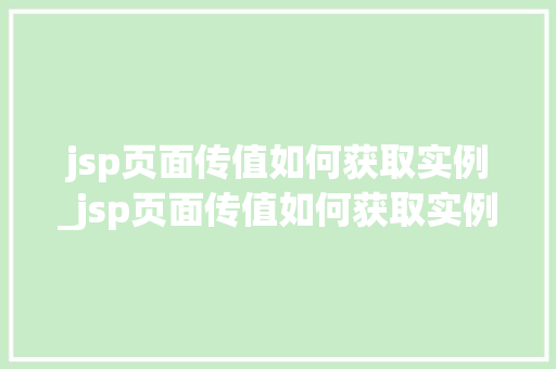 jsp页面传值如何获取实例_jsp页面传值如何获取实例文件  第1张
