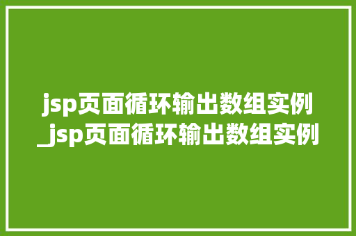 jsp页面循环输出数组实例_jsp页面循环输出数组实例是什么