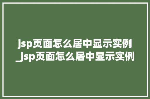 jsp页面怎么居中显示实例_jsp页面怎么居中显示实例文件