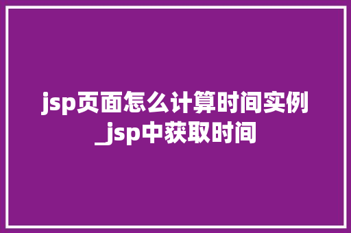 jsp页面怎么计算时间实例_jsp中获取时间