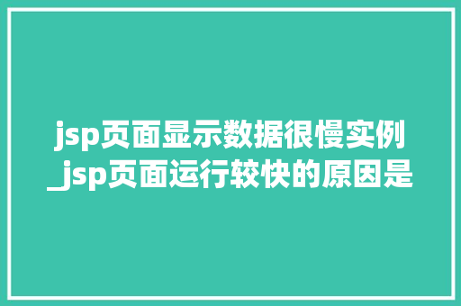 jsp页面显示数据很慢实例_jsp页面运行较快的原因是什么