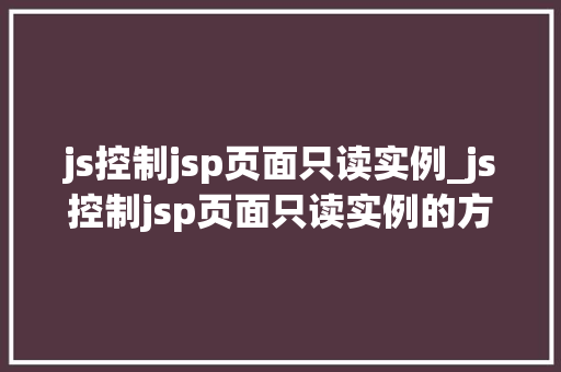 js控制jsp页面只读实例_js控制jsp页面只读实例的方法