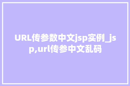 URL传参数中文jsp实例_jsp,url传参中文乱码