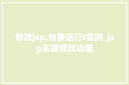 修改jsp,也要运行t实例_jsp实现修改功能 第1张 修改jsp,也要运行t实例_jsp实现修改功能 第1张