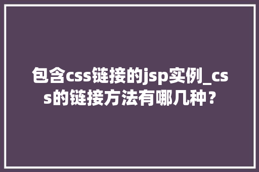 包含css链接的jsp实例_css的链接方法有哪几种？