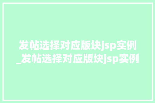 发帖选择对应版块jsp实例_发帖选择对应版块jsp实例怎么写