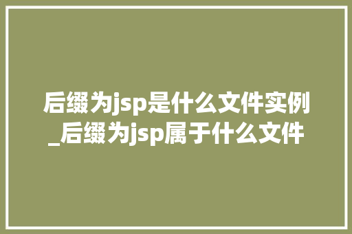 后缀为jsp是什么文件实例_后缀为jsp属于什么文件