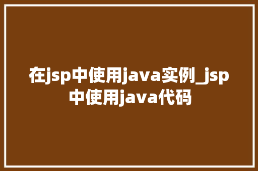在jsp中使用java实例_jsp中使用java代码  第1张