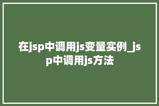 在jsp中调用js变量实例_jsp中调用js方法  第1张