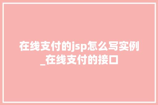 在线支付的jsp怎么写实例_在线支付的接口 第1张 在线支付的jsp怎么写实例_在线支付的接口 第1张