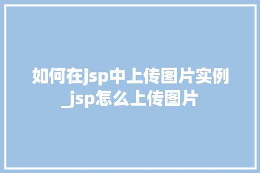 如何在jsp中上传图片实例_jsp怎么上传图片