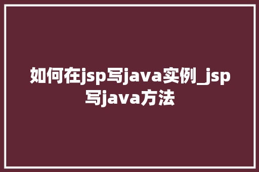 如何在jsp写java实例_jsp写java方法  第1张