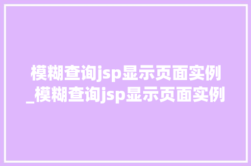 模糊查询jsp显示页面实例_模糊查询jsp显示页面实例异常