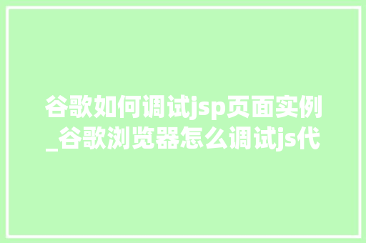 谷歌如何调试jsp页面实例_谷歌浏览器怎么调试js代码  第1张