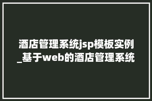 酒店管理系统jsp模板实例_基于web的酒店管理系统代码