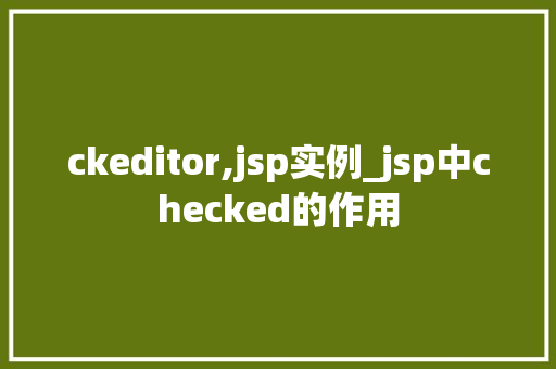 ckeditor,jsp实例_jsp中checked的作用  第1张