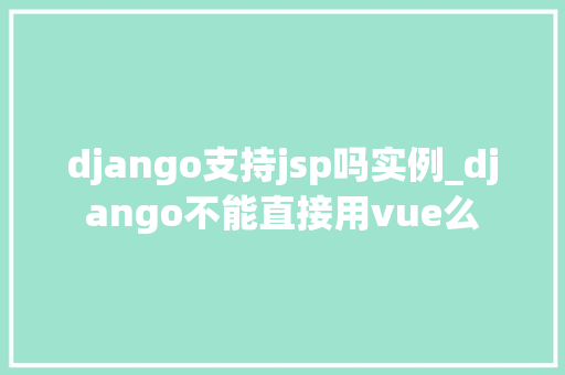 django支持jsp吗实例_django不能直接用vue么