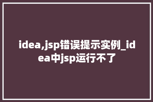 idea,jsp错误提示实例_idea中jsp运行不了