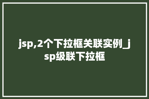 jsp,2个下拉框关联实例_jsp级联下拉框