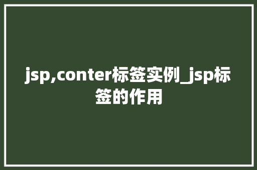 jsp,conter标签实例_jsp标签的作用