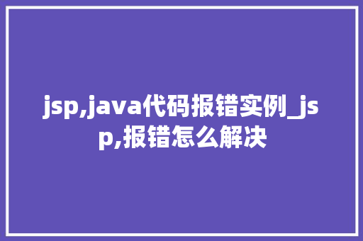 jsp,java代码报错实例_jsp,报错怎么解决 第1张 jsp,java代码报错实例_jsp,报错怎么解决 第1张