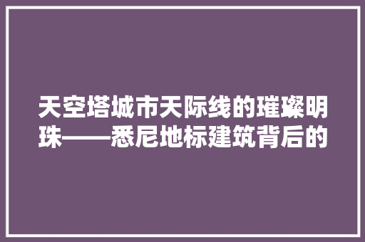 天空塔城市天际线的璀璨明珠——悉尼地标建筑背后的故事
