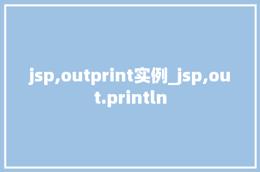 jsp,outprint实例_jsp,out.println