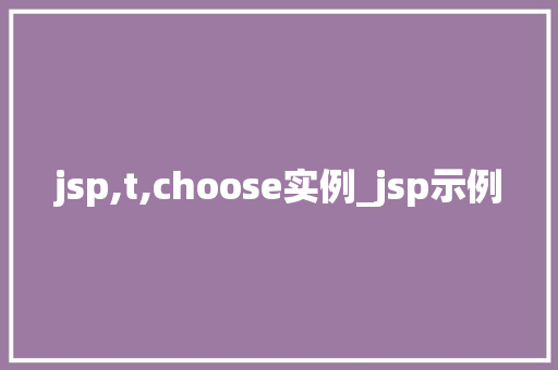 jsp,t,choose实例_jsp示例