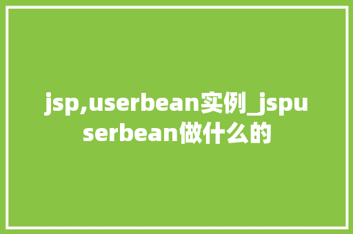 jsp,userbean实例_jspuserbean做什么的