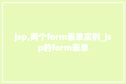 jsp,两个form表单实例_jsp的form表单