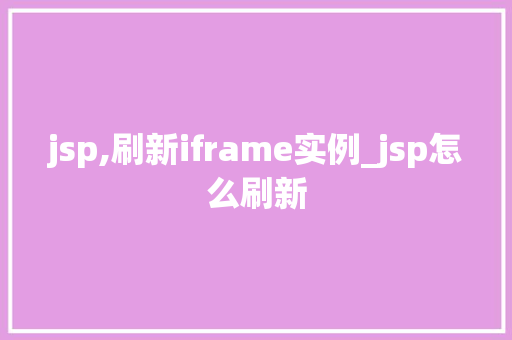jsp,刷新iframe实例_jsp怎么刷新