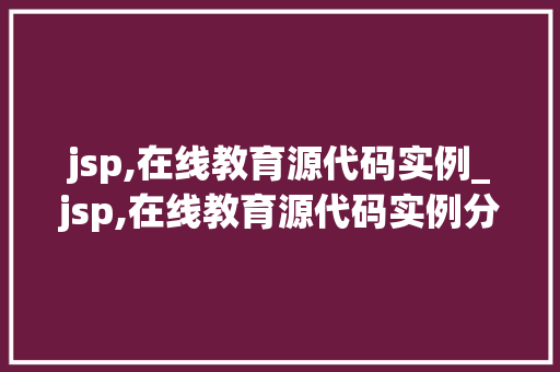 jsp,在线教育源代码实例_jsp,在线教育源代码实例分享