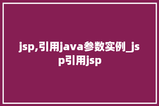 jsp,引用java参数实例_jsp引用jsp